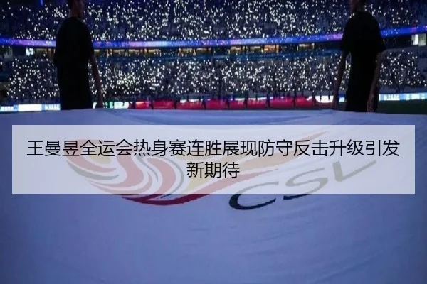 王曼昱全运会热身赛连胜展现防守反击升级引发新期待